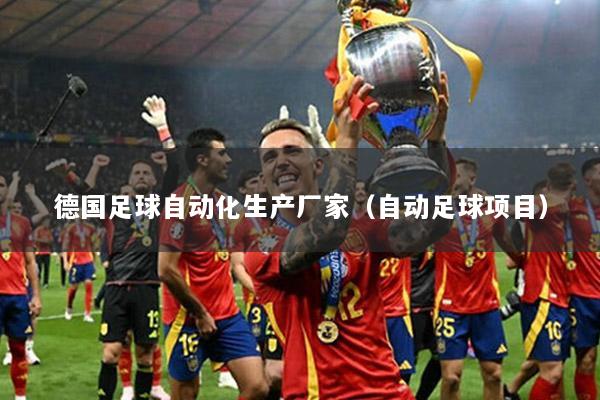 德国足球自动化生产厂家（自动足球项目）