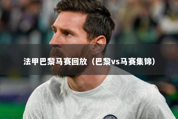 法甲巴黎马赛回放（巴黎vs马赛集锦）