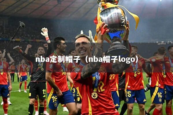 nba定制帽子（nba帽子logo）
