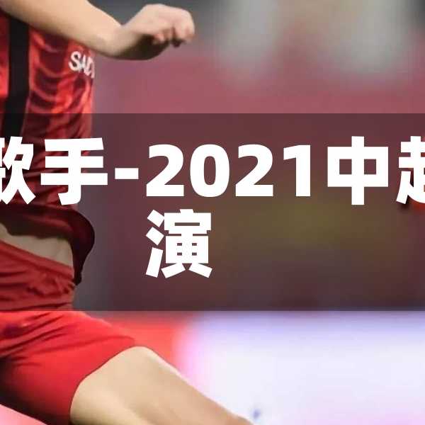 中超开幕式歌手-2021中超开幕式表演