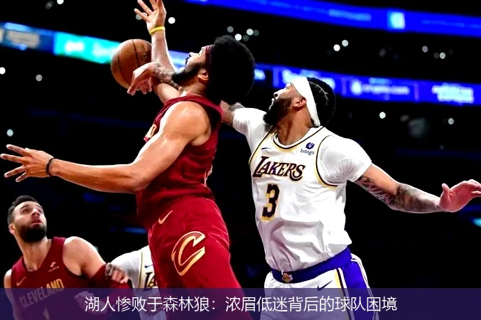 湖人惨败于森林狼：浓眉低迷背后的球队困境