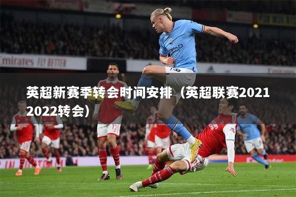 英超新赛季转会时间安排（英超联赛20212022转会）