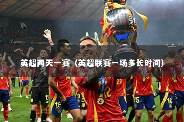 英超两天一赛（英超联赛一场多长时间）