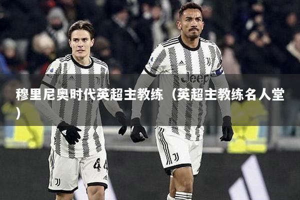 穆里尼奥时代英超主教练（英超主教练名人堂）