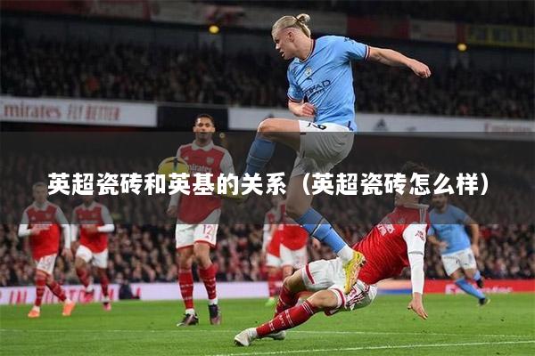 英超瓷砖和英基的关系（英超瓷砖怎么样）