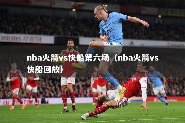 nba火箭vs快船第六场（nba火箭vs快船回放）