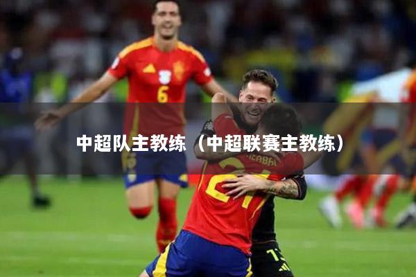 中超队主教练（中超联赛主教练）