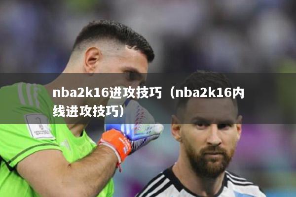 nba2k16进攻技巧（nba2k16内线进攻技巧）