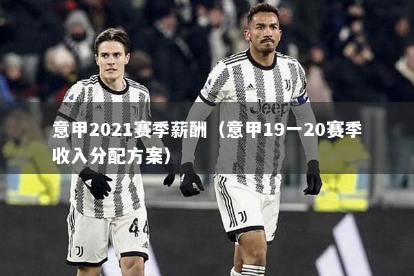 意甲2021赛季薪酬（意甲19一20赛季收入分配方案）