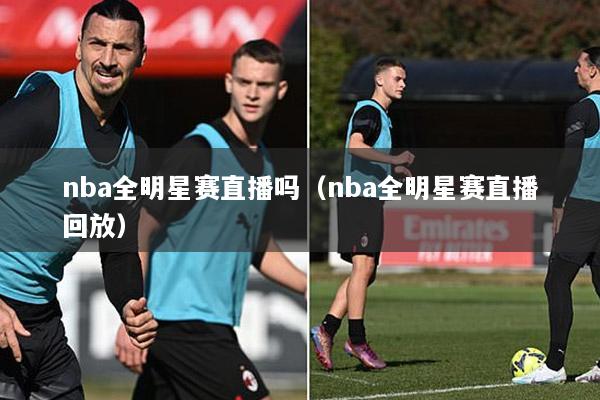nba全明星赛直播吗（nba全明星赛直播回放）