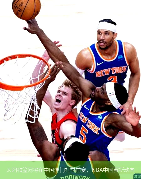 太阳和篮网将在中国澳门打季前赛，NBA中国赛新动向