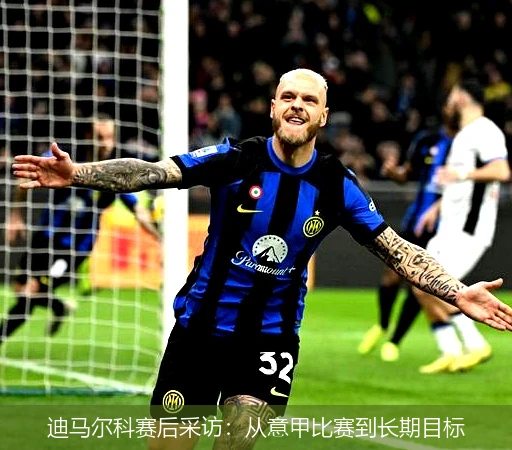 迪马尔科赛后采访:从意甲比赛到长期目标
