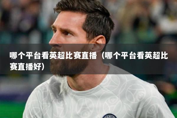 哪个平台看英超比赛直播（哪个平台看英超比赛直播好）