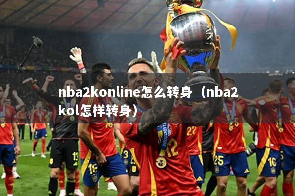 nba2konline怎么转身（nba2kol怎样转身）
