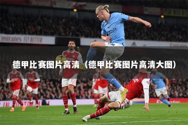 德甲比赛图片高清（德甲比赛图片高清大图）