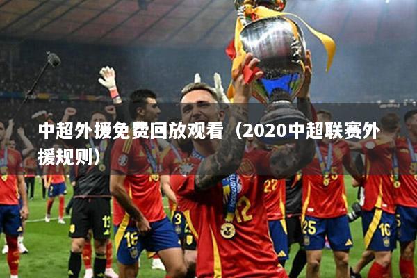 中超外援免费回放观看（2020中超联赛外援规则）