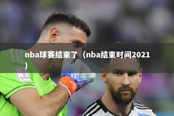 nba球赛结束了（nba结束时间2021）