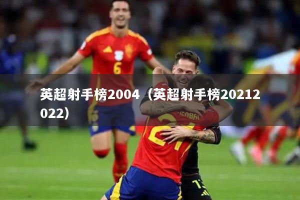 英超射手榜2004（英超射手榜20212022）