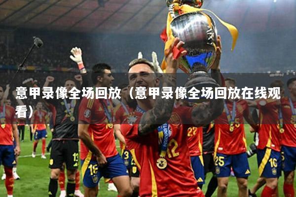 意甲录像全场回放（意甲录像全场回放在线观看）