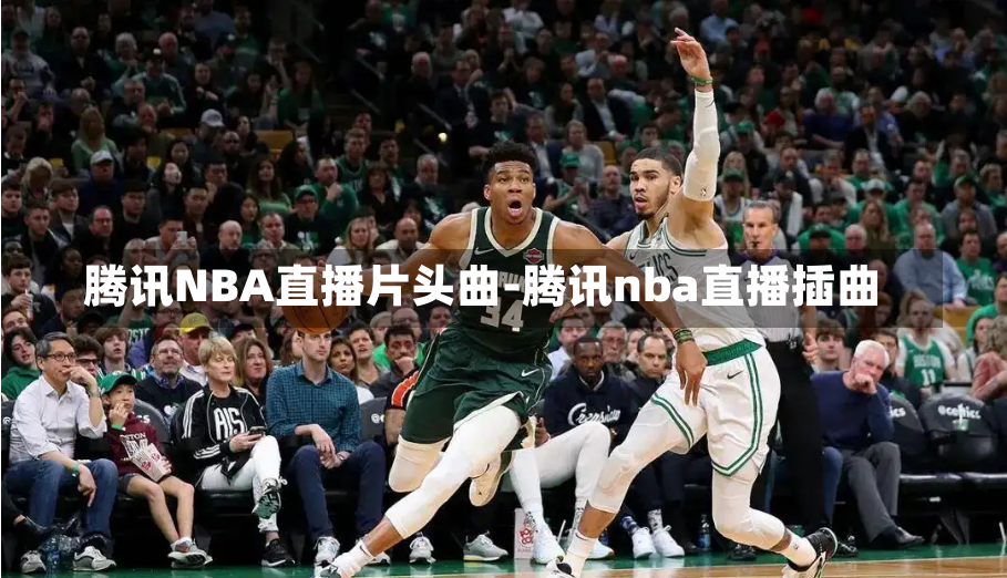 腾讯NBA直播片头曲-腾讯nba直播插曲