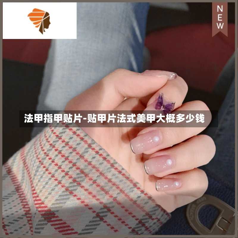 法甲指甲贴片-贴甲片法式美甲大概多少钱