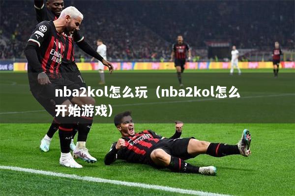 nba2kol怎么玩（nba2kol怎么开始游戏）