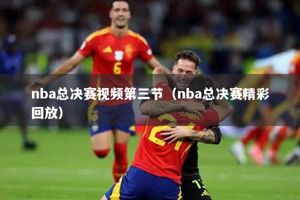 nba总决赛视频第三节（nba总决赛精彩回放）