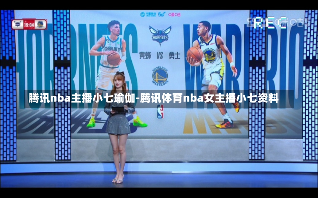 腾讯nba主播小七瑜伽-腾讯体育nba女主播小七资料