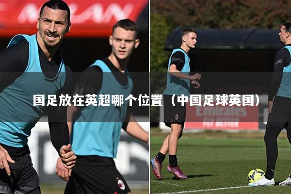 国足放在英超哪个位置（中国足球英国）