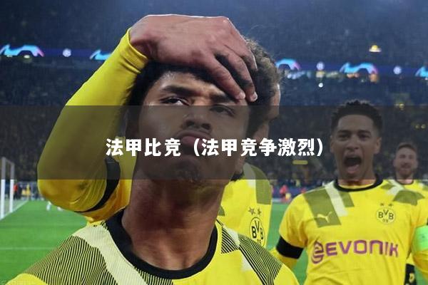 法甲比竞（法甲竞争激烈）