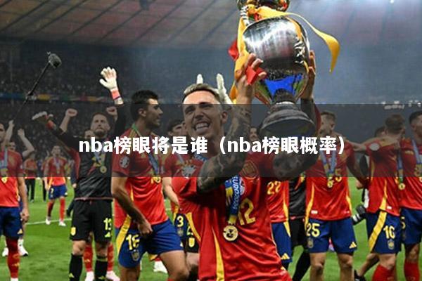 nba榜眼将是谁（nba榜眼概率）