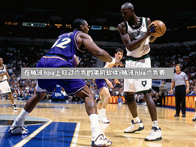 在腾讯nba上打过广告的手机软件-腾讯nba广告费