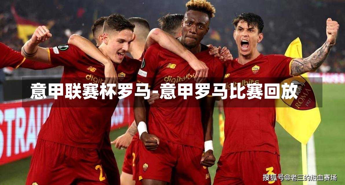 意甲联赛杯罗马-意甲罗马比赛回放