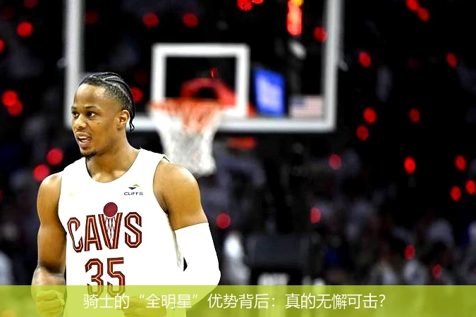 骑士的“全明星”优势背后：真的无懈可击？