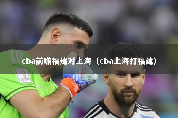 cba前瞻福建对上海（cba上海打福建）